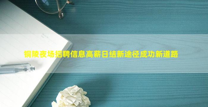 铜陵夜场招聘信息高薪日结新途径成功新道路